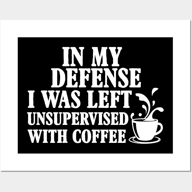 In My Defense I Was Left Unsupervised With Coffee Wall Art by Gocnhotrongtoi